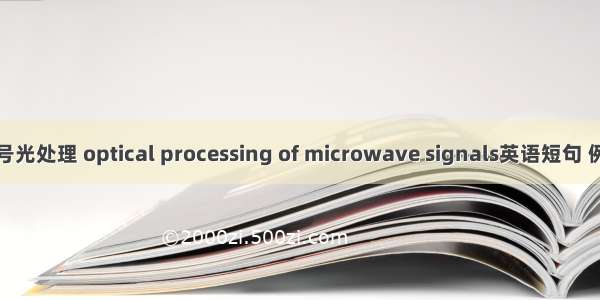 微波信号光处理 optical processing of microwave signals英语短句 例句大全