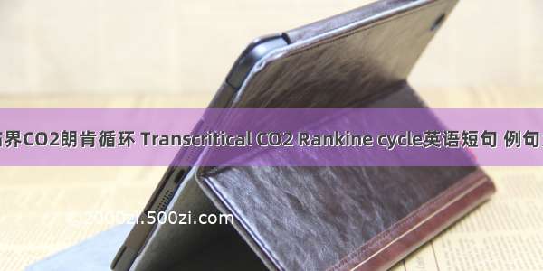 跨临界CO2朗肯循环 Transcritical CO2 Rankine cycle英语短句 例句大全