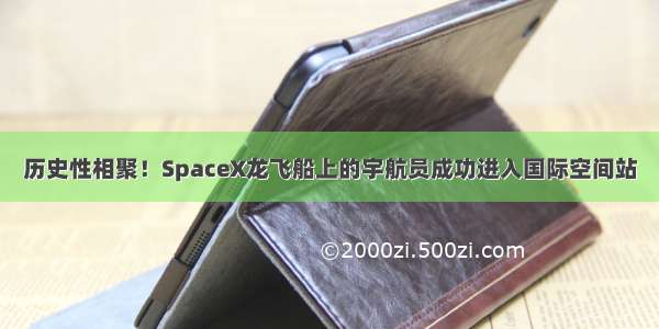 历史性相聚！SpaceX龙飞船上的宇航员成功进入国际空间站