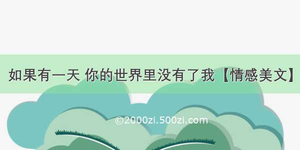 如果有一天 你的世界里没有了我【情感美文】