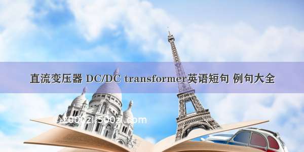 直流变压器 DC/DC transformer英语短句 例句大全