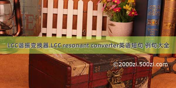 LCC谐振变换器 LCC resonant converter英语短句 例句大全