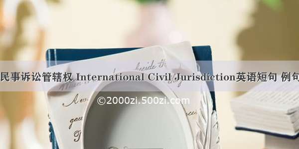 国际民事诉讼管辖权 International Civil Jurisdiction英语短句 例句大全