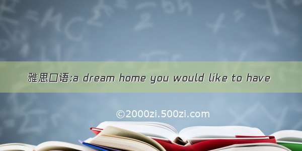 雅思口语:a dream home you would like to have