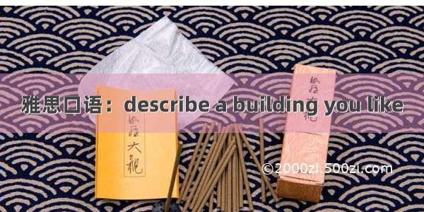 雅思口语：describe a building you like