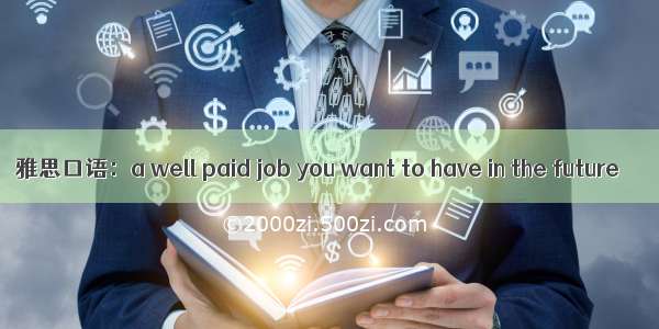 雅思口语：a well paid job you want to have in the future