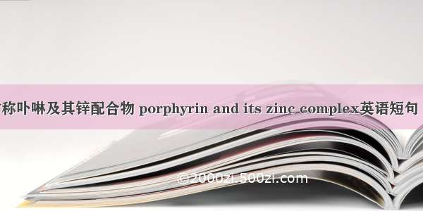 新型不对称卟啉及其锌配合物 porphyrin and its zinc complex英语短句 例句大全