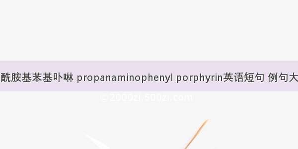 丙酰胺基苯基卟啉 propanaminophenyl porphyrin英语短句 例句大全