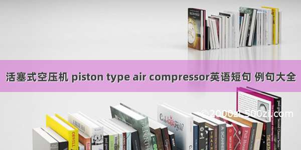 活塞式空压机 piston type air compressor英语短句 例句大全