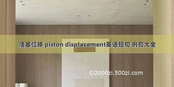 活塞位移 piston displacement英语短句 例句大全