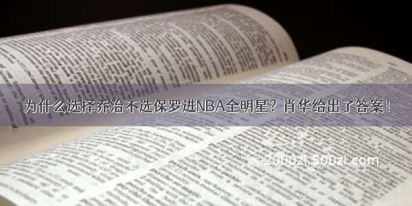 为什么选择乔治不选保罗进NBA全明星？肖华给出了答案！