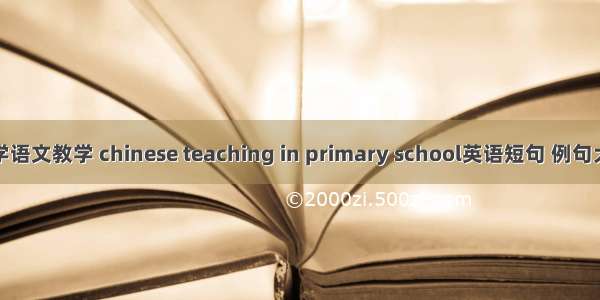 小学语文教学 chinese teaching in primary school英语短句 例句大全