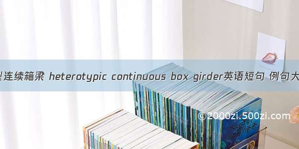 异型连续箱梁 heterotypic continuous box girder英语短句 例句大全