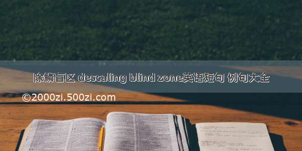 除鳞盲区 descaling blind zone英语短句 例句大全