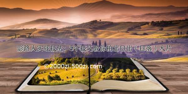 影路人实战技法：5个技巧教你拍出日出（日落）大片