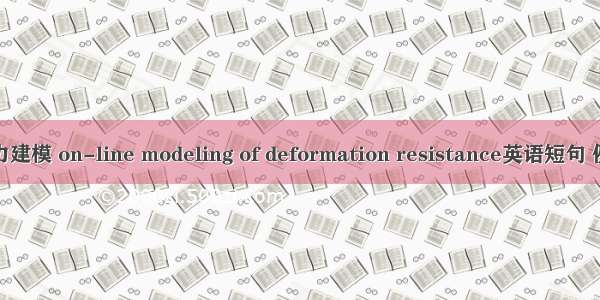 变形阻力建模 on-line modeling of deformation resistance英语短句 例句大全