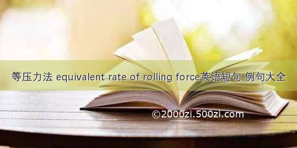 等压力法 equivalent rate of rolling force英语短句 例句大全