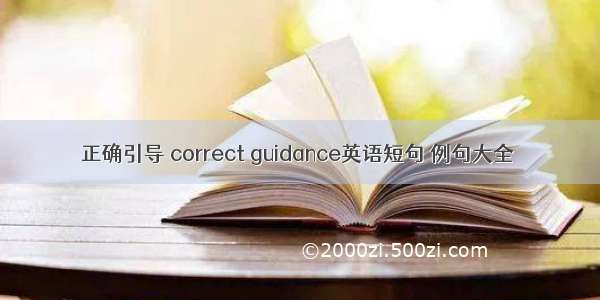 正确引导 correct guidance英语短句 例句大全