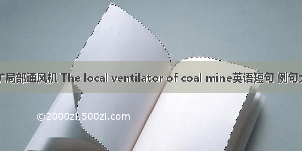 煤矿局部通风机 The local ventilator of coal mine英语短句 例句大全