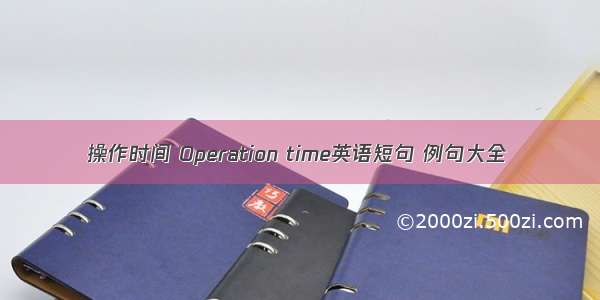 操作时间 Operation time英语短句 例句大全