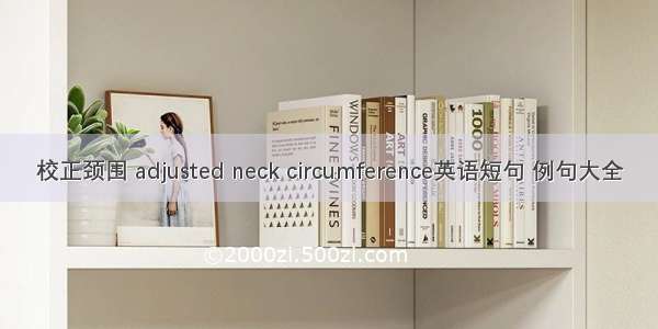 校正颈围 adjusted neck circumference英语短句 例句大全