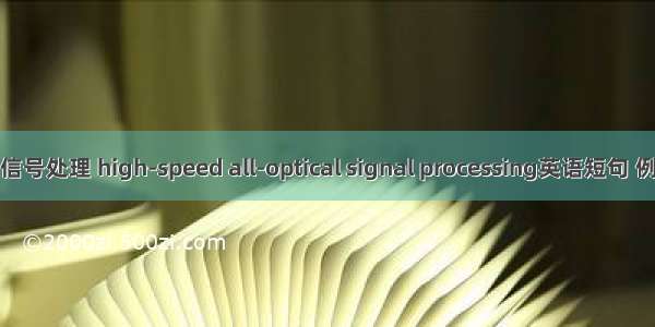 高速光信号处理 high-speed all-optical signal processing英语短句 例句大全