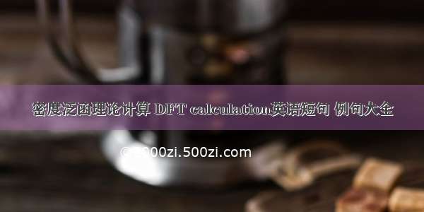 密度泛函理论计算 DFT calculation英语短句 例句大全