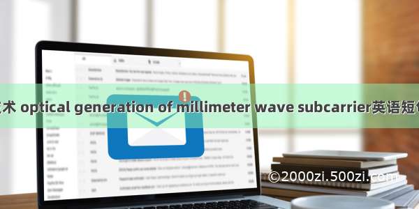 光学产生技术 optical generation of millimeter wave subcarrier英语短句 例句大全