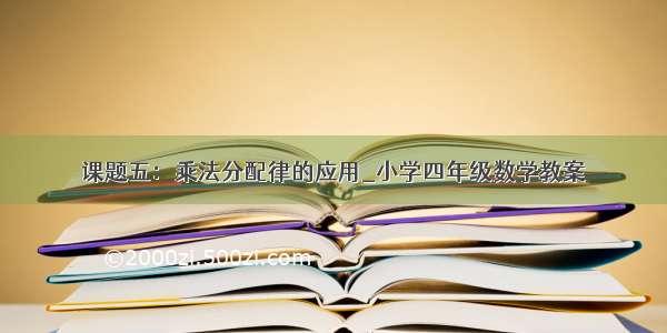 课题五：乘法分配律的应用_小学四年级数学教案