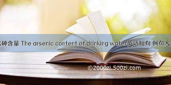 饮水砷含量 The arsenic content of drinking water英语短句 例句大全