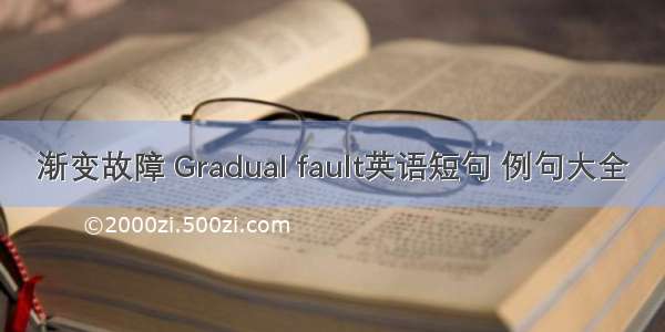 渐变故障 Gradual fault英语短句 例句大全