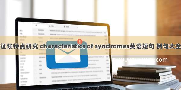 证候特点研究 characteristics of syndromes英语短句 例句大全