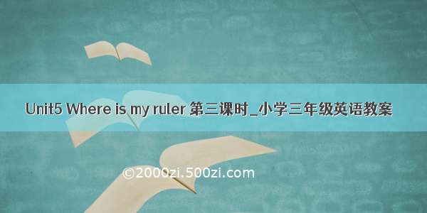 Unit5 Where is my ruler 第三课时_小学三年级英语教案