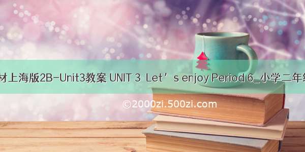 英语牛津教材上海版2B-Unit3教案 UNIT 3  Let’s enjoy Period 6_小学二年级英语教案