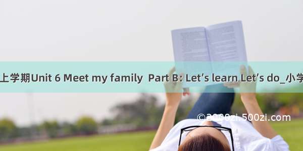 英语PEP 四年级上学期Unit 6 Meet my family  Part B: Let’s learn Let’s do_小学四年级英语教案