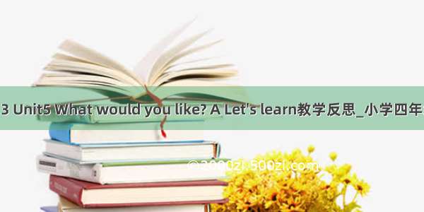 PEP Book 3 Unit5 What would you like? A Let's learn教学反思_小学四年级英语教案