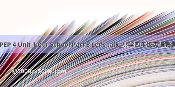 PEP 4 Unit 1 Our School Part B Let’s talk_小学四年级英语教案