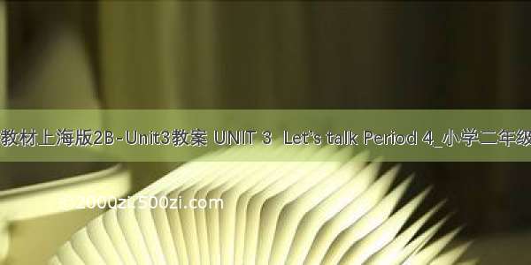 英语牛津教材上海版2B-Unit3教案 UNIT 3  Let’s talk Period 4_小学二年级英语教案