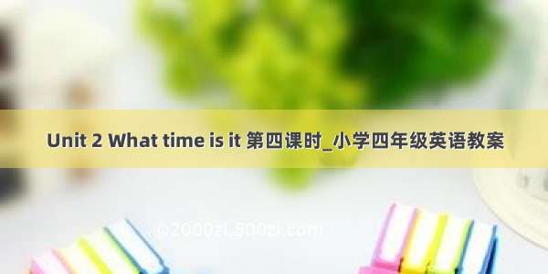 Unit 2 What time is it 第四课时_小学四年级英语教案