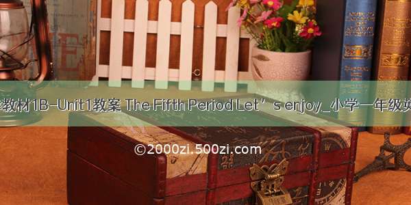 英语牛津教材1B-Unit1教案 The Fifth Period Let’s enjoy_小学一年级英语教案