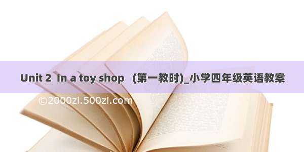 Unit 2  In a toy shop   (第一教时)_小学四年级英语教案