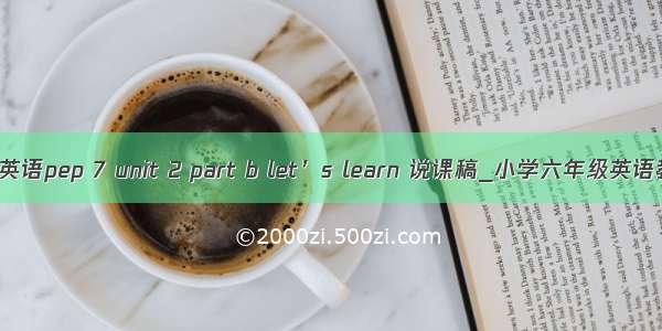 小学英语pep 7 unit 2 part b let’s learn 说课稿_小学六年级英语教案