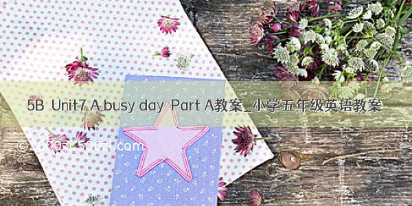 5B  Unit7 A busy day  Part A教案_小学五年级英语教案