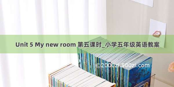 Unit 5 My new room 第五课时_小学五年级英语教案