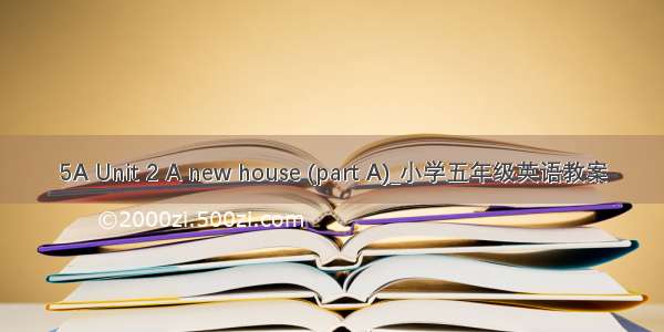 5A Unit 2 A new house (part A)_小学五年级英语教案