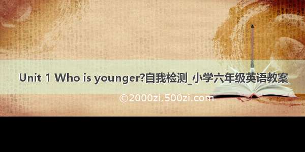 Unit 1 Who is younger?自我检测_小学六年级英语教案