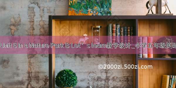 PEP 5 Unit 6 In a Nature Park B Let’s learn教学设计_小学五年级英语教案