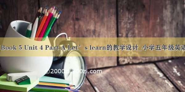 PEP Book 5 Unit 4 Part A Let’s learn的教学设计_小学五年级英语教案