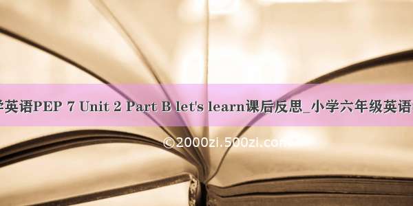 小学英语PEP 7 Unit 2 Part B let's learn课后反思_小学六年级英语教案