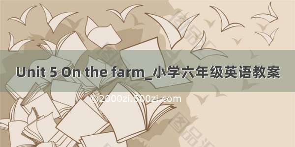 Unit 5 On the farm_小学六年级英语教案